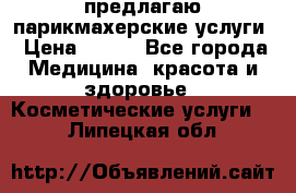 предлагаю парикмахерские услуги › Цена ­ 100 - Все города Медицина, красота и здоровье » Косметические услуги   . Липецкая обл.